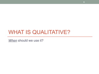 9




WHAT IS QUALITATIVE?
When should we use it?
 