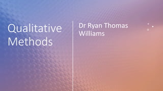 Qualitative
Methods
Dr Ryan Thomas
Williams
 
