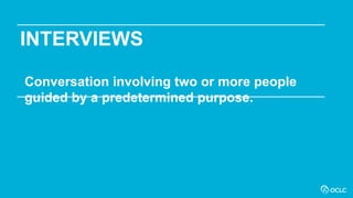 INTERVIEWS
Conversation involving two or more people
guided by a predetermined purpose.
 