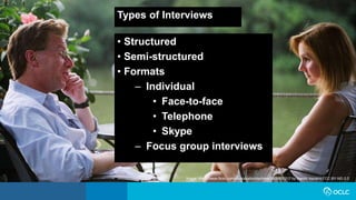 Types of Interviews
• Structured
• Semi-structured
• Formats
– Individual
• Face-to-face
• Telephone
• Skype
– Focus group interviews
Image: https://www.flickr.com/photos/allkindsofnew/9500650217 by Harold Navarro / CC BY-ND 2.0
 
