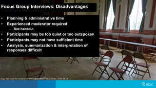 Focus Group Interviews: Disadvantages
• Planning & administrative time
• Experienced moderator required
‒ See handout
• Participants may be too quiet or too outspoken
• Participants may not have sufficient time
• Analysis, summarization & interpretation of
responses difficult
Image: https://www.flickr.com/photos/17989497@N00/8651401959 by Monika / CC BY-SA 2.0
 