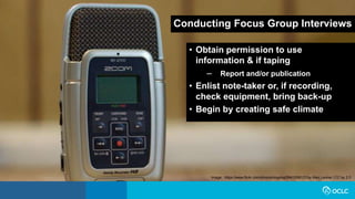 Conducting Focus Group Interviews
• Obtain permission to use
information & if taping
– Report and/or publication
• Enlist note-taker or, if recording,
check equipment, bring back-up
• Begin by creating safe climate
Image: https://www.flickr.com/photos/cogdog/5841058123 by Alan Levine / CC by 2.0
 