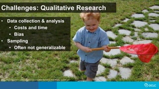 Challenges: Qualitative Research
• Data collection & analysis
• Costs and time
• Bias
• Sampling
• Often not generalizable
Image: https://www.flickr.com/photos/therichbrooks/2600080329/ by Rich Brooks / CC BY 2.0
 