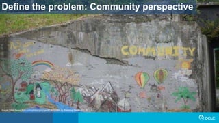 Define the problem: Community perspective
Image: https://www.flickr.com/photos/grongar/8736701984 by Rebecca Siegel / CC BY 2.0
 