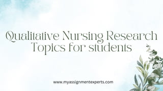 Qualitative Nursing Research
Topics for students
www.myassignmentexperts.com
 