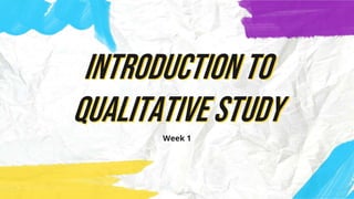 Introduction to
qualitative study
Week 1
 