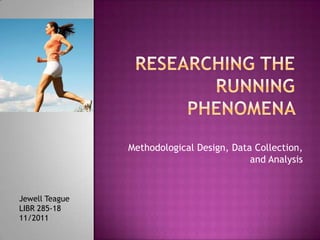 Methodological Design, Data Collection,
                                           and Analysis


Jewell Teague
LIBR 285-18
11/2011
 