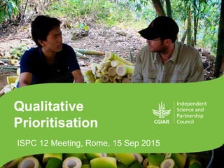 Qualitative
Prioritization
ISPC 12 Meeting, Rome, 15 Sep 2015
 