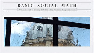 BASIC SOCIAL MATH
A Qualitative Study on Reframing the Problem-solving Paradigm of Management Science
 