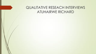 QUALITATIVE RESEACH INTERVIEWS
ATUHAIRWE RICHARD
 