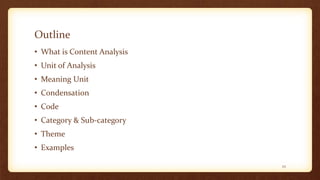 Outline
• What is Content Analysis
• Unit of Analysis
• Meaning Unit
• Condensation
• Code
• Category & Sub-category
• Theme
• Examples
23
 