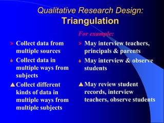 Qualitative Research Design:TriangulationFor example:May interview teachers, principals & parents