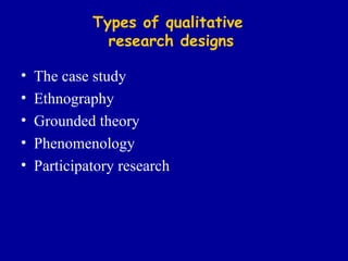 Types of qualitative  research designs The case study Ethnography Grounded theory Phenomenology Participatory research 