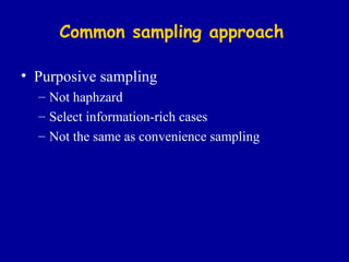 Common sampling approach Purposive sampling Not haphzard Select information-rich cases Not the same as convenience sampling 