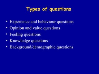 Types of questions Experience and behaviour questions Opinion and value questions Feeling questions Knowledge questions Background/demographic questions 