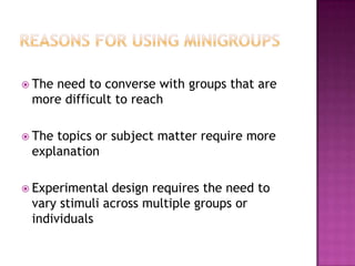  The
    need to converse with groups that are
 more difficult to reach

 Thetopics or subject matter require more
 explanation

 Experimental design requires the need to
 vary stimuli across multiple groups or
 individuals
 
