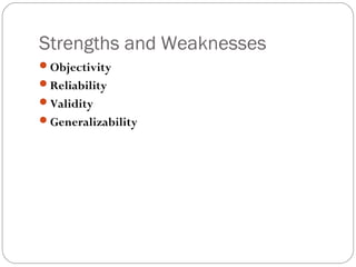 Strengths and Weaknesses
Objectivity
Reliability
Validity
Generalizability
 