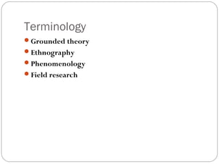 Terminology
Grounded theory
Ethnography
Phenomenology
Field research
 