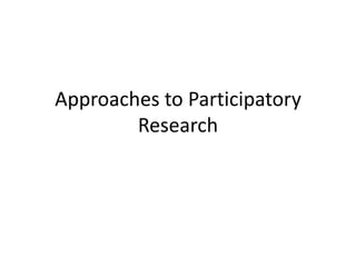 Approaches to Participatory
Research
 