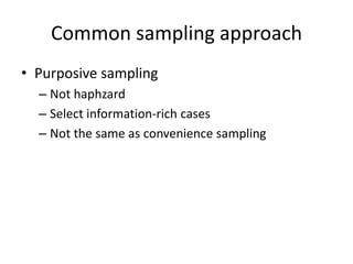 Common sampling approach
• Purposive sampling
– Not haphzard
– Select information-rich cases
– Not the same as convenience sampling
 