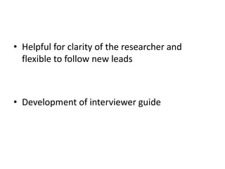 • Helpful for clarity of the researcher and
flexible to follow new leads
• Development of interviewer guide
 