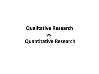 Qualitative Research
vs.
Quantitative Research