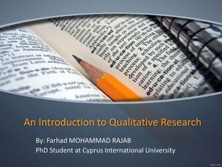 An Introduction to Qualitative Research
By: Farhad MOHAMMAD RAJAB
PhD Student at Cyprus International University
 