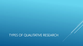 TYPES OF QUALITATIVE RESEARCH
 