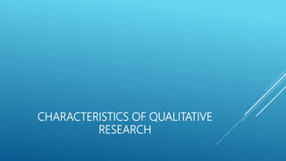 CHARACTERISTICS OF QUALITATIVE
RESEARCH
 
