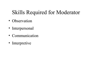 • Observation
• Interpersonal
• Communication
• Interpretive
Skills Required for Moderator
 