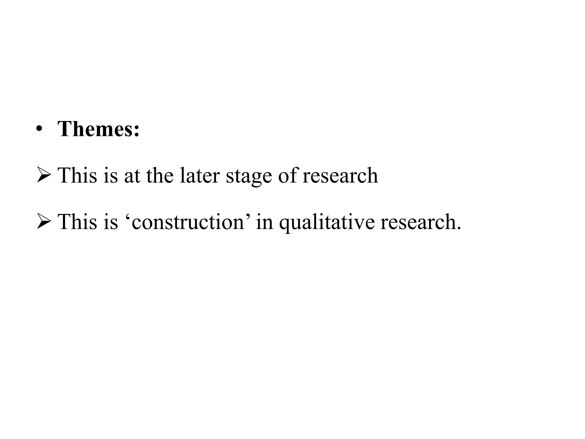• Themes:
 This is at the later stage of research
 This is ‘construction’ in qualitative research.
 