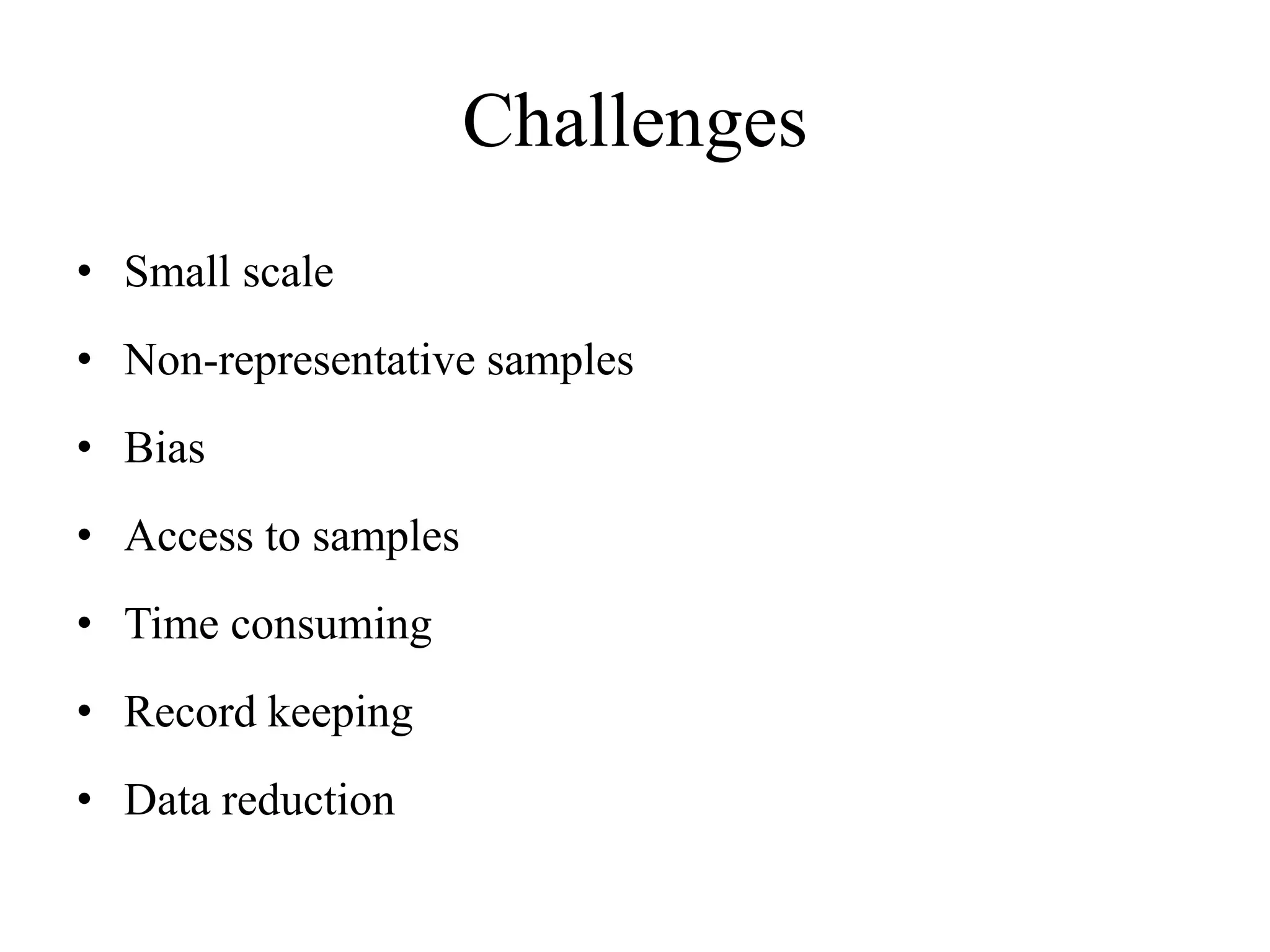 Challenges
• Small scale
• Non-representative samples
• Bias
• Access to samples
• Time consuming
• Record keeping
• Data reduction
 