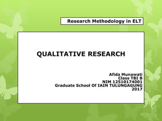QUALITATIVE RESEARCH
Afida Munawati
Class TBI B
NIM 12510174001
Graduate School Of IAIN TULUNGAGUNG
2017
Research Methodology in ELT
 