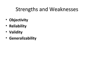 Strengths and Weaknesses
• Objectivity
• Reliability
• Validity
• Generalizability
 