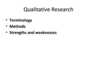 Qualitative Research
• Terminology
• Methods
• Strengths and weaknesses
 