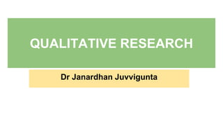 QUALITATIVE RESEARCH
Dr Janardhan Juvvigunta
 
