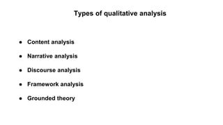 Types of qualitative analysis
● Content analysis
● Narrative analysis
● Discourse analysis
● Framework analysis
● Grounded theory
 