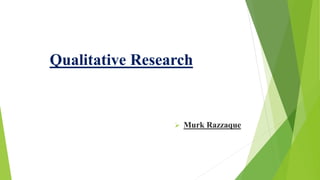 Qualitative Research
 Murk Razzaque
 