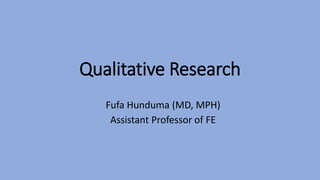 Qualitative Research
Fufa Hunduma (MD, MPH)
Assistant Professor of FE
 