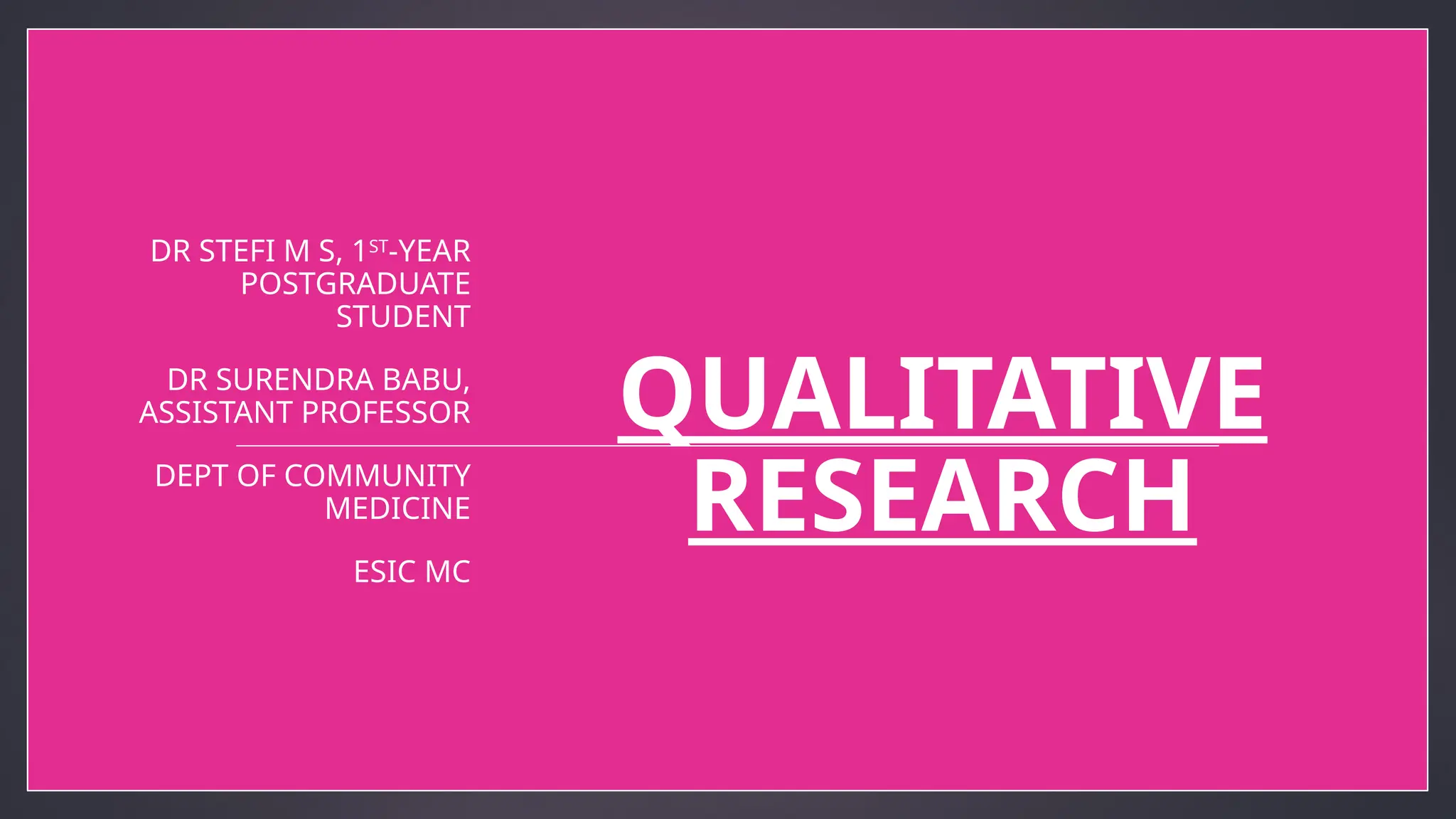 QUALITATIVE
RESEARCH
DR STEFI M S, 1ST
-YEAR
POSTGRADUATE
STUDENT
DR SURENDRA BABU,
ASSISTANT PROFESSOR
DEPT OF COMMUNITY
MEDICINE
ESIC MC
1
 