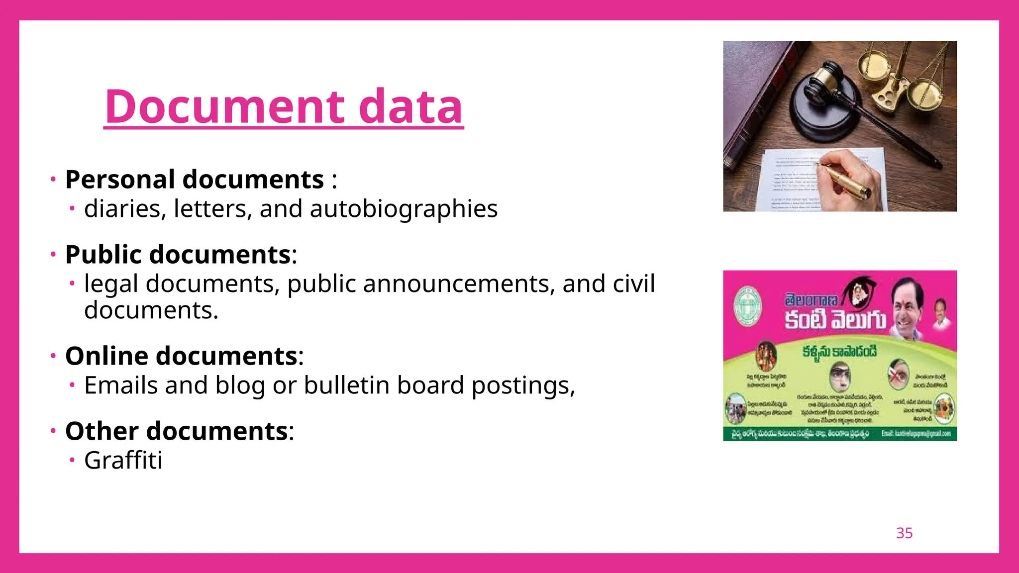 Document data
• Personal documents :
• diaries, letters, and autobiographies
• Public documents:
• legal documents, public announcements, and civil
documents.
• Online documents:
• Emails and blog or bulletin board postings,
• Other documents:
• Graffiti
35
 