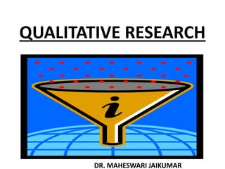 QUALITATIVE RESEARCH
DR. MAHESWARI JAIKUMAR
 