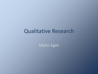 Qualitative Research
Myles Egan
 