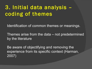 3. Initial data analysis –
coding of themes

Identification of common themes or meanings.

Themes arise from the data – no...