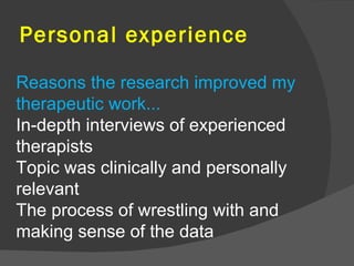 Personal experience

Reasons the research improved my
therapeutic work...
In-depth interviews of experienced
therapists
To...