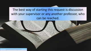 The best way of starting this request is discussion
with your supervisor or any another professor, who
can be reached.
qualitativeresearchcritique.com
 