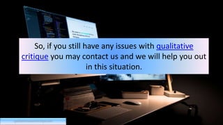 So, if you still have any issues with qualitative
critique you may contact us and we will help you out
in this situation.
qualitativeresearchcritique.com
 