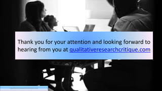 Thank you for your attention and looking forward to
hearing from you at qualitativeresearchcritique.com
qualitativeresearchcritique.com
 