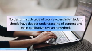 To perform such type of work successfully, student
should have deeper understanding of content and
main qualitative research methods
qualitativeresearchcritique.com
 