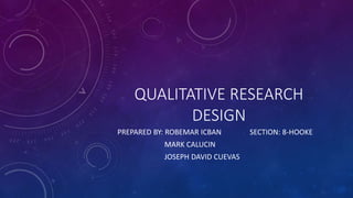 QUALITATIVE RESEARCH 
DESIGN 
PREPARED BY: ROBEMAR ICBAN SECTION: 8-HOOKE 
MARK CALUCIN 
JOSEPH DAVID CUEVAS 
 
